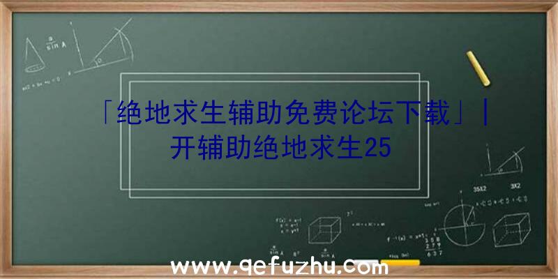 「绝地求生辅助免费论坛下载」|开辅助绝地求生25